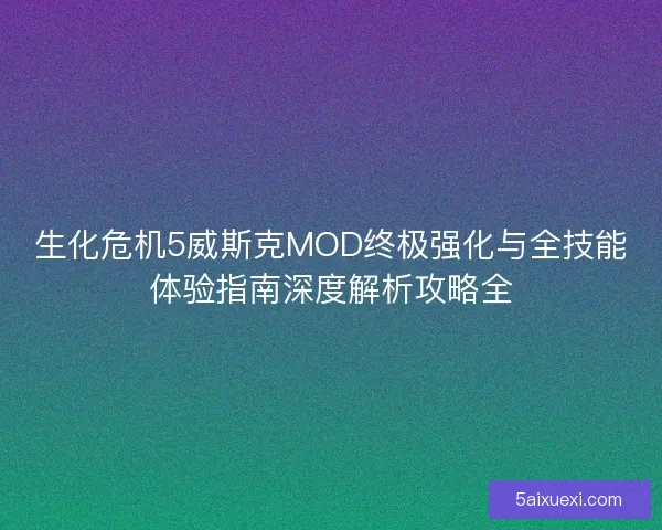 生化危机5威斯克MOD终极强化与全技能体验指南深度解析攻略全