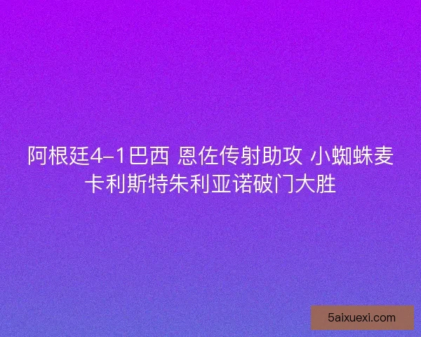 阿根廷4-1巴西 恩佐传射助攻 小蜘蛛麦卡利斯特朱利亚诺破门大胜