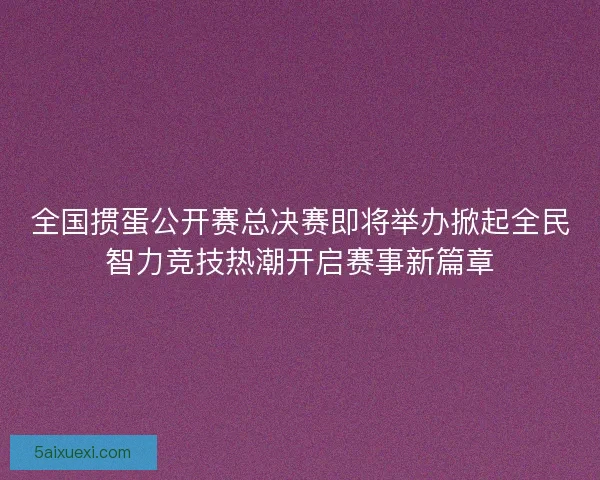 全国掼蛋公开赛总决赛即将举办掀起全民智力竞技热潮开启赛事新篇章