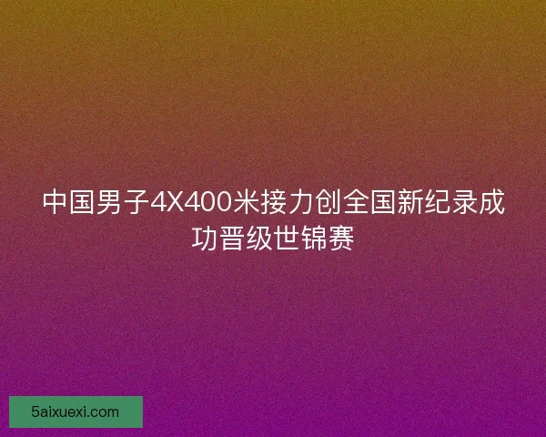 中国男子4X400米接力创全国新纪录成功晋级世锦赛