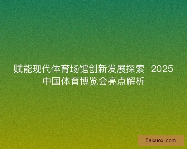 赋能现代体育场馆创新发展探索  2025中国体育博览会亮点解析
