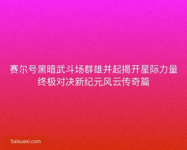 赛尔号黑暗武斗场群雄并起揭开星际力量终极对决新纪元风云传奇篇