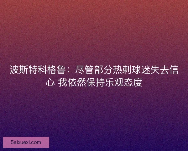 波斯特科格鲁：尽管部分热刺球迷失去信心 我依然保持乐观态度