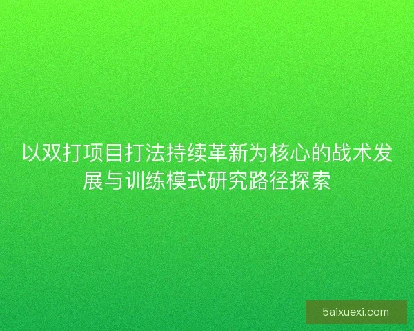 以双打项目打法持续革新为核心的战术发展与训练模式研究路径探索