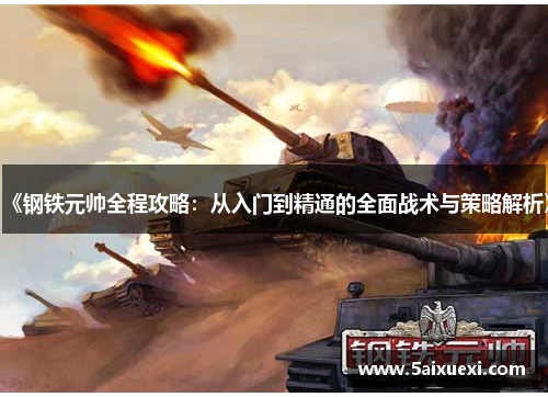 《钢铁元帅全程攻略:从入门到精通的全面战术与策略解析》
