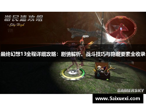 最终幻想13全程详细攻略:剧情解析、战斗技巧与隐藏要素全收录